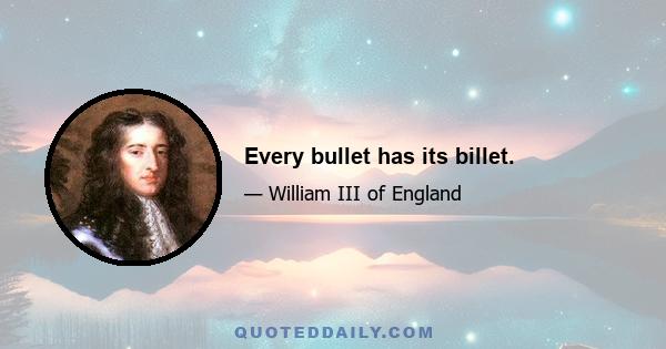 Every bullet has its billet.