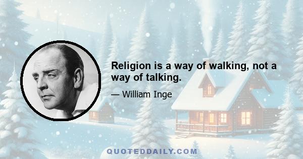 Religion is a way of walking, not a way of talking.