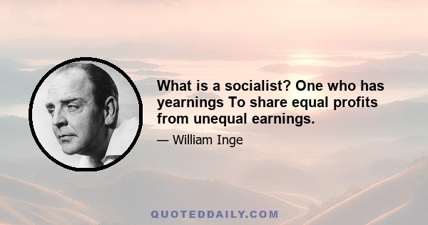 What is a socialist? One who has yearnings To share equal profits from unequal earnings.