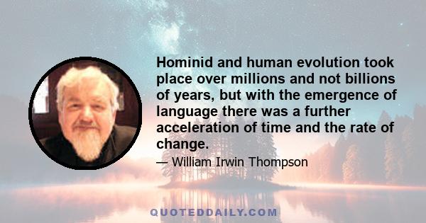 Hominid and human evolution took place over millions and not billions of years, but with the emergence of language there was a further acceleration of time and the rate of change.