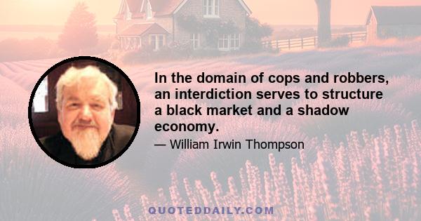 In the domain of cops and robbers, an interdiction serves to structure a black market and a shadow economy.