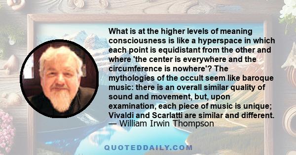 What is at the higher levels of meaning consciousness is like a hyperspace in which each point is equidistant from the other and where 'the center is everywhere and the circumference is nowhere'? The mythologies of the