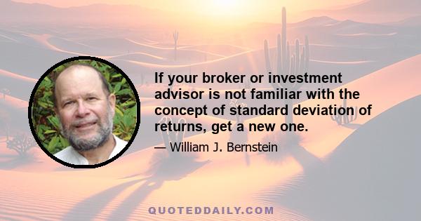 If your broker or investment advisor is not familiar with the concept of standard deviation of returns, get a new one.