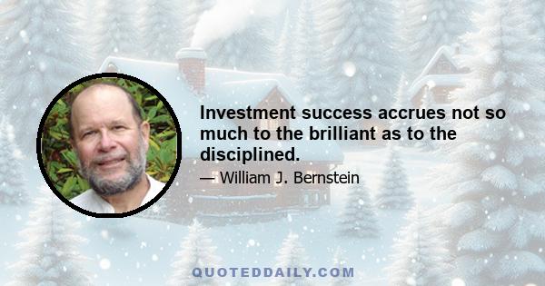 Investment success accrues not so much to the brilliant as to the disciplined.