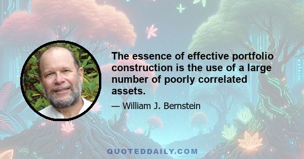 The essence of effective portfolio construction is the use of a large number of poorly correlated assets.