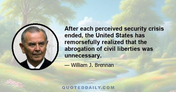 After each perceived security crisis ended, the United States has remorsefully realized that the abrogation of civil liberties was unnecessary.