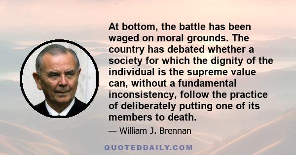 At bottom, the battle has been waged on moral grounds. The country has debated whether a society for which the dignity of the individual is the supreme value can, without a fundamental inconsistency, follow the practice 