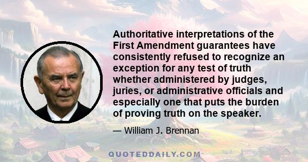 Authoritative interpretations of the First Amendment guarantees have consistently refused to recognize an exception for any test of truth whether administered by judges, juries, or administrative officials and