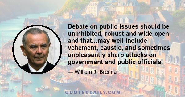 Debate on public issues should be uninhibited, robust and wide-open and that...may well include vehement, caustic, and sometimes unpleasantly sharp attacks on government and public officials.