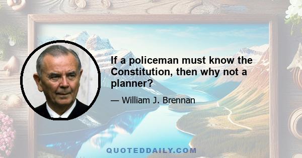 If a policeman must know the Constitution, then why not a planner?