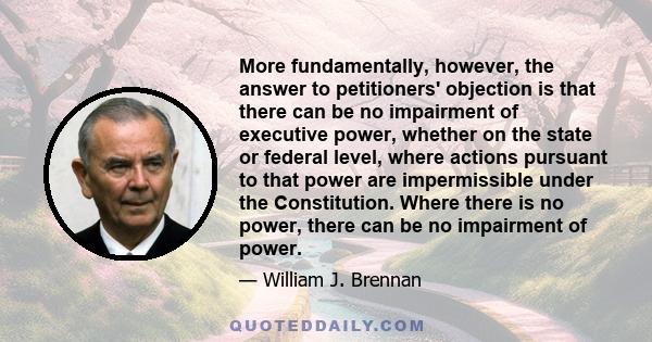 More fundamentally, however, the answer to petitioners' objection is that there can be no impairment of executive power, whether on the state or federal level, where actions pursuant to that power are impermissible