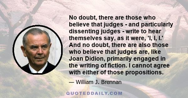 No doubt, there are those who believe that judges - and particularly dissenting judges - write to hear themselves say, as it were, 'I, I, I.' And no doubt, there are also those who believe that judges are, like Joan