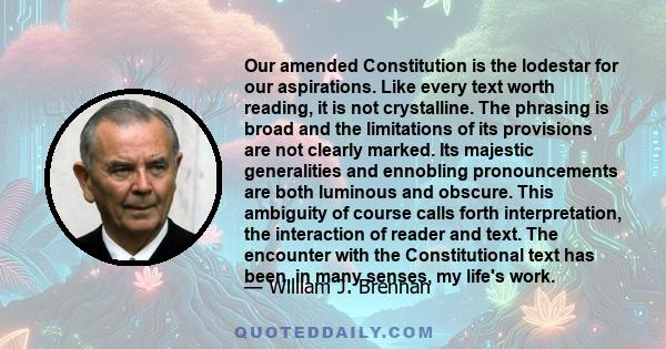 Our amended Constitution is the lodestar for our aspirations. Like every text worth reading, it is not crystalline. The phrasing is broad and the limitations of its provisions are not clearly marked. Its majestic