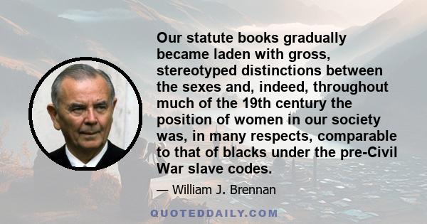 Our statute books gradually became laden with gross, stereotyped distinctions between the sexes and, indeed, throughout much of the 19th century the position of women in our society was, in many respects, comparable to