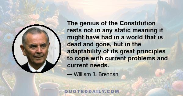 The genius of the Constitution rests not in any static meaning it might have had in a world that is dead and gone, but in the adaptability of its great principles to cope with current problems and current needs.