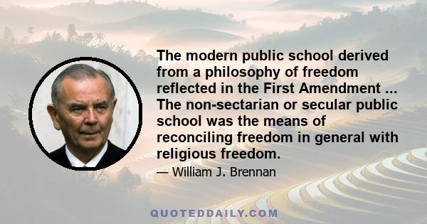 The modern public school derived from a philosophy of freedom reflected in the First Amendment ... The non-sectarian or secular public school was the means of reconciling freedom in general with religious freedom.