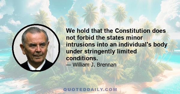 We hold that the Constitution does not forbid the states minor intrusions into an individual's body under stringently limited conditions.