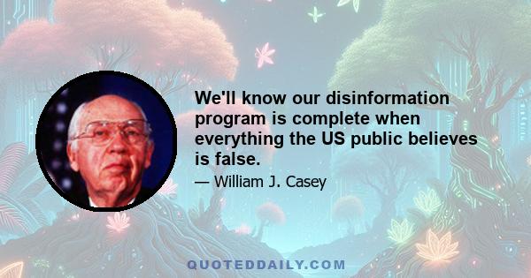 We'll know our disinformation program is complete when everything the US public believes is false.