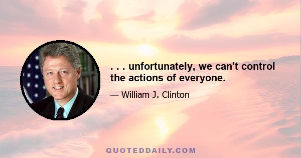 . . . unfortunately, we can't control the actions of everyone.