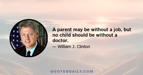 A parent may be without a job, but no child should be without a doctor.