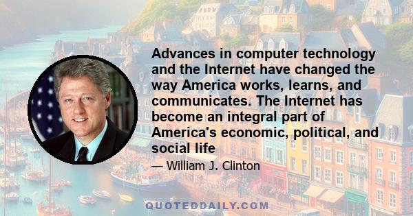 Advances in computer technology and the Internet have changed the way America works, learns, and communicates. The Internet has become an integral part of America's economic, political, and social life