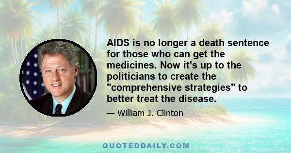 AIDS is no longer a death sentence for those who can get the medicines. Now it's up to the politicians to create the comprehensive strategies to better treat the disease.