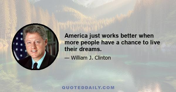 America just works better when more people have a chance to live their dreams.