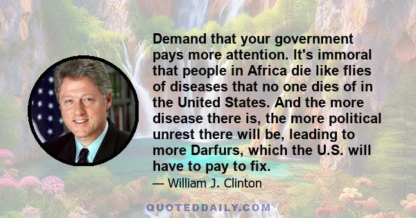 Demand that your government pays more attention. It's immoral that people in Africa die like flies of diseases that no one dies of in the United States. And the more disease there is, the more political unrest there