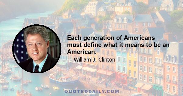 Each generation of Americans must define what it means to be an American.