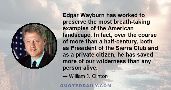 Edgar Wayburn has worked to preserve the most breath-taking examples of the American landscape. In fact, over the course of more than a half-century, both as President of the Sierra Club and as a private citizen, he has 