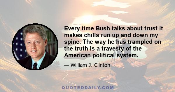 Every time Bush talks about trust it makes chills run up and down my spine. The way he has trampled on the truth is a travesty of the American political system.