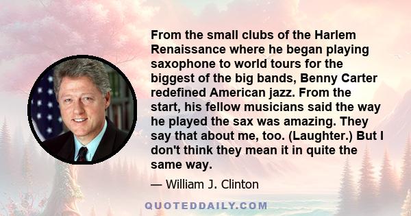 From the small clubs of the Harlem Renaissance where he began playing saxophone to world tours for the biggest of the big bands, Benny Carter redefined American jazz. From the start, his fellow musicians said the way he 