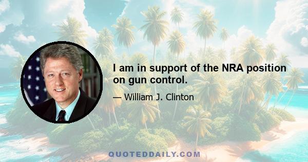 I am in support of the NRA position on gun control.