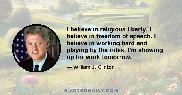 I believe in religious liberty. I believe in freedom of speech. I believe in working hard and playing by the rules. I'm showing up for work tomorrow.