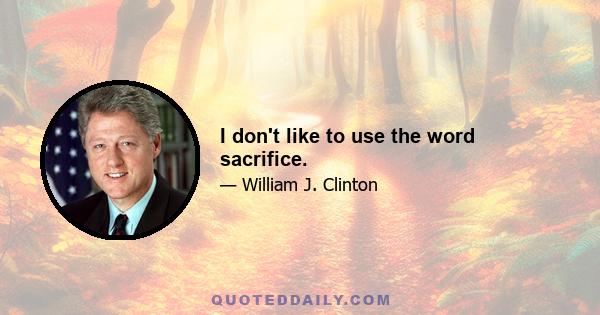 I don't like to use the word sacrifice.