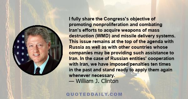 I fully share the Congress's objective of promoting nonproliferation and combating Iran's efforts to acquire weapons of mass destruction (WMD) and missile delivery systems. This issue remains at the top of the agenda