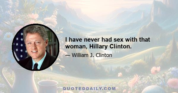 I have never had sex with that woman, Hillary Clinton.