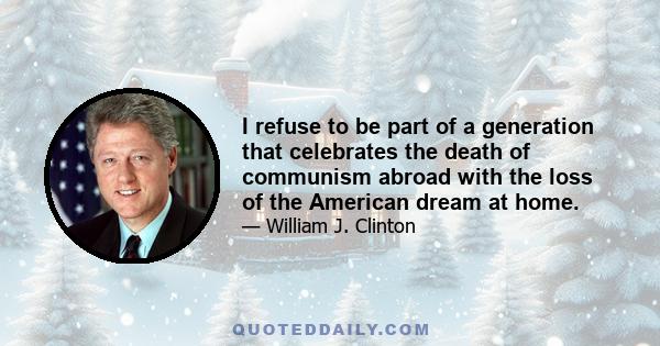 I refuse to be part of a generation that celebrates the death of communism abroad with the loss of the American dream at home.