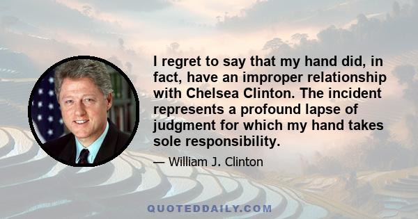 I regret to say that my hand did, in fact, have an improper relationship with Chelsea Clinton. The incident represents a profound lapse of judgment for which my hand takes sole responsibility.