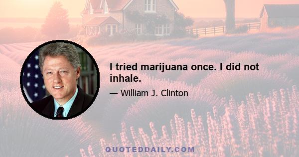 I tried marijuana once. I did not inhale.