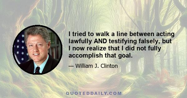 I tried to walk a line between acting lawfully AND testifying falsely, but I now realize that I did not fully accomplish that goal.