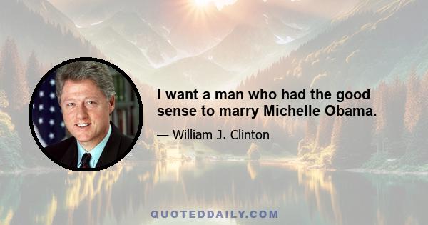 I want a man who had the good sense to marry Michelle Obama.