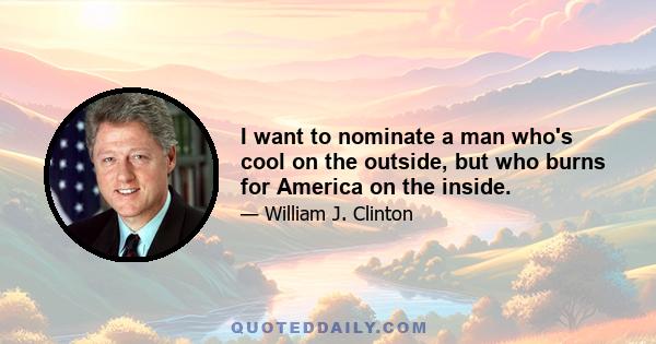 I want to nominate a man who's cool on the outside, but who burns for America on the inside.