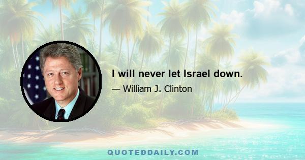 I will never let Israel down.