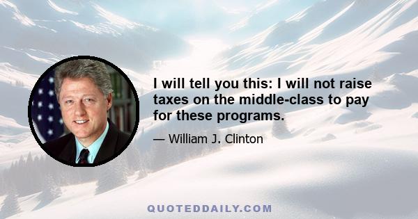 I will tell you this: I will not raise taxes on the middle-class to pay for these programs.