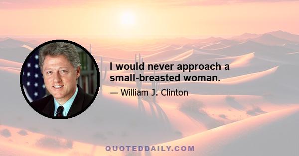 I would never approach a small-breasted woman.