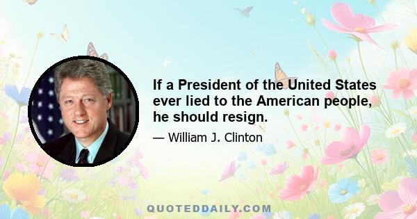 If a President of the United States ever lied to the American people, he should resign.