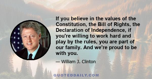 If you believe in the values of the Constitution, the Bill of Rights, the Declaration of Independence, if you're willing to work hard and play by the rules, you are part of our family. And we're proud to be with you.