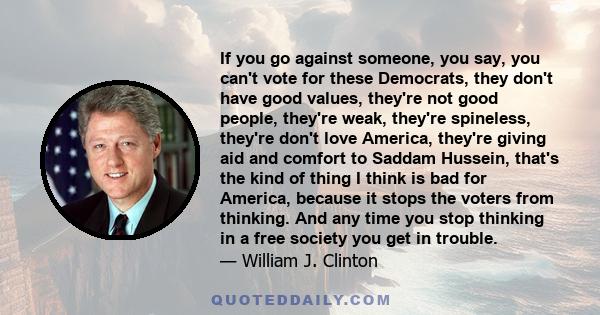 If you go against someone, you say, you can't vote for these Democrats, they don't have good values, they're not good people, they're weak, they're spineless, they're don't love America, they're giving aid and comfort