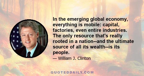 In the emerging global economy, everything is mobile: capital, factories, even entire industries. The only resource that's really rooted in a nation--and the ultimate source of all its wealth--is its people.